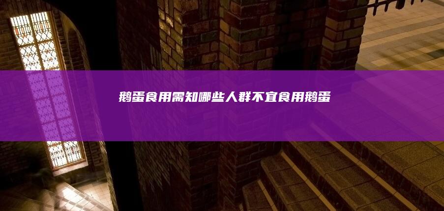 鹅蛋食用需知：哪些人群不宜食用鹅蛋